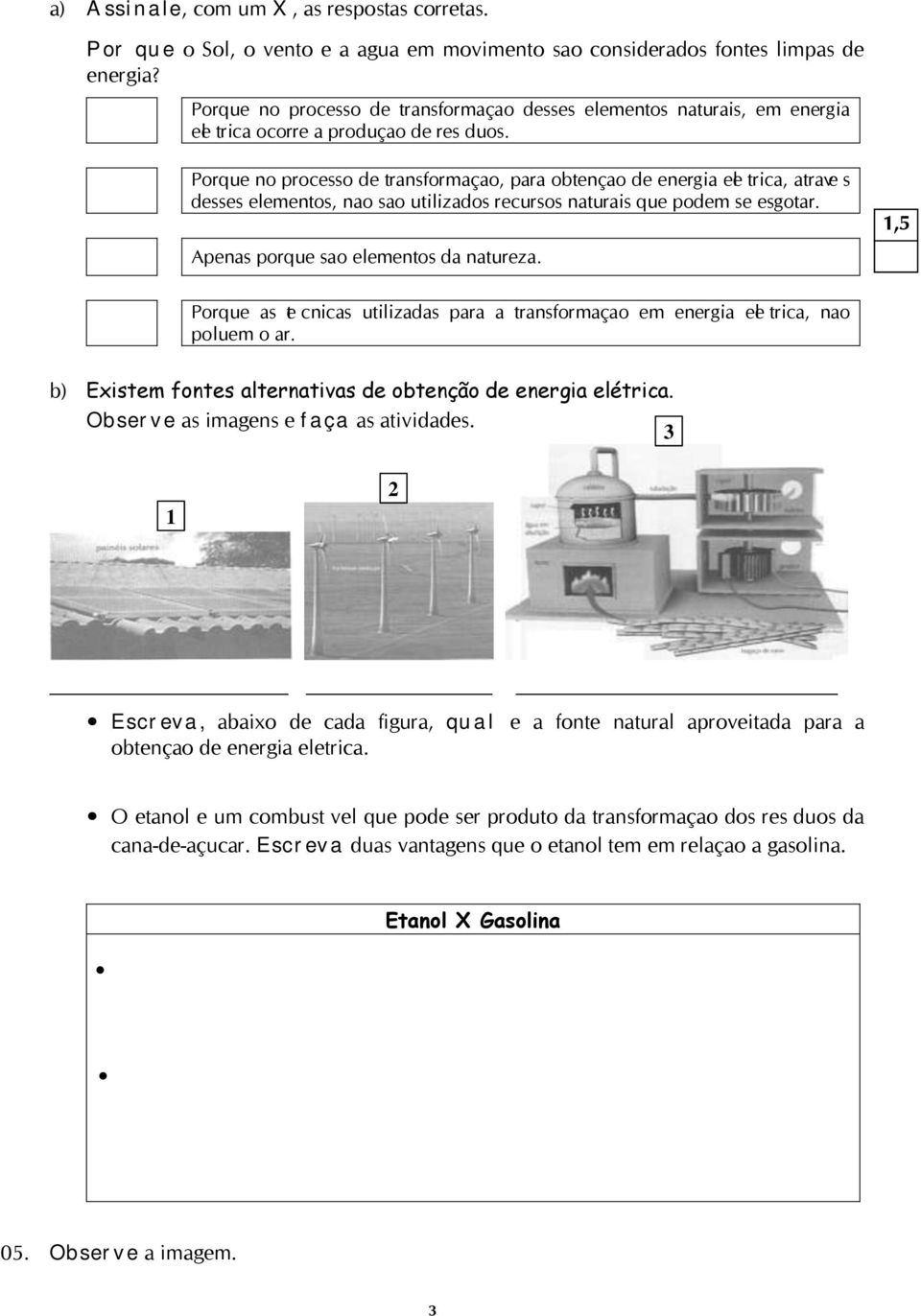 Porque no processo de transformação, para obtenção de energia elétrica, através desses elementos, não são utilizados recursos naturais que podem se esgotar.,5 Apenas porque são elementos da natureza.