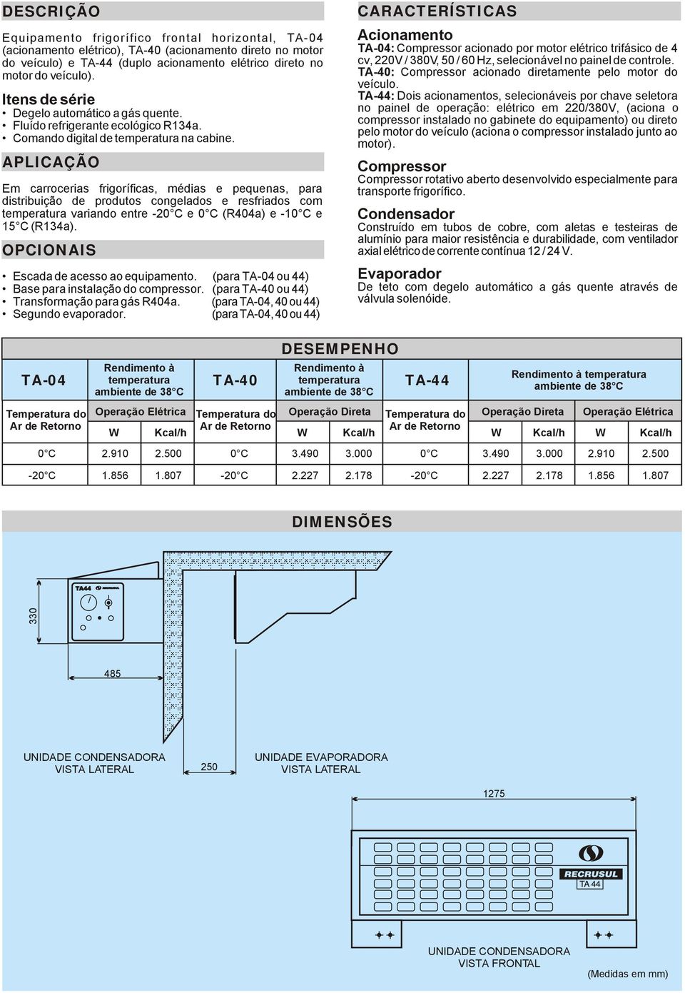 APLICAÇÃO Em carrocerias frigoríficas, médias e pequenas, para distribuição de produtos congelados e resfriados com temperatura variando entre -20 C e 0 C (R404a) e -10 C e 15 C (R134a).