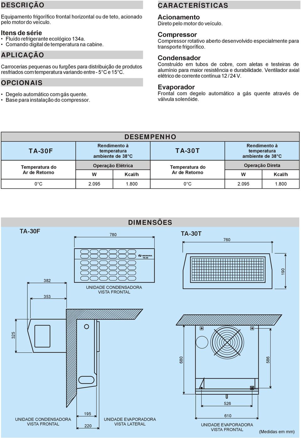 Base para instalação do compressor. CARACTERÍSTICAS Acionamento Direto pelo motor do veículo. rotativo aberto desenvolvido especialmente para transporte frigorífico.