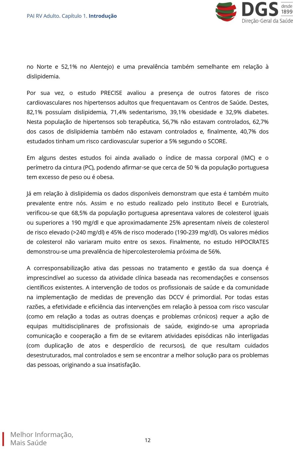 Destes, 82,1% possuíam dislipidemia, 71,4% sedentarismo, 39,1% obesidade e 32,9% diabetes.