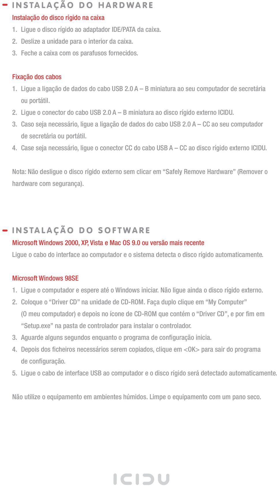 0 A B miniatura ao disco rígido externo ICIDU. 3. Caso seja necessário, ligue a ligação de dados do cabo USB 2.0 A CC ao seu computador de secretária ou portátil. 4.