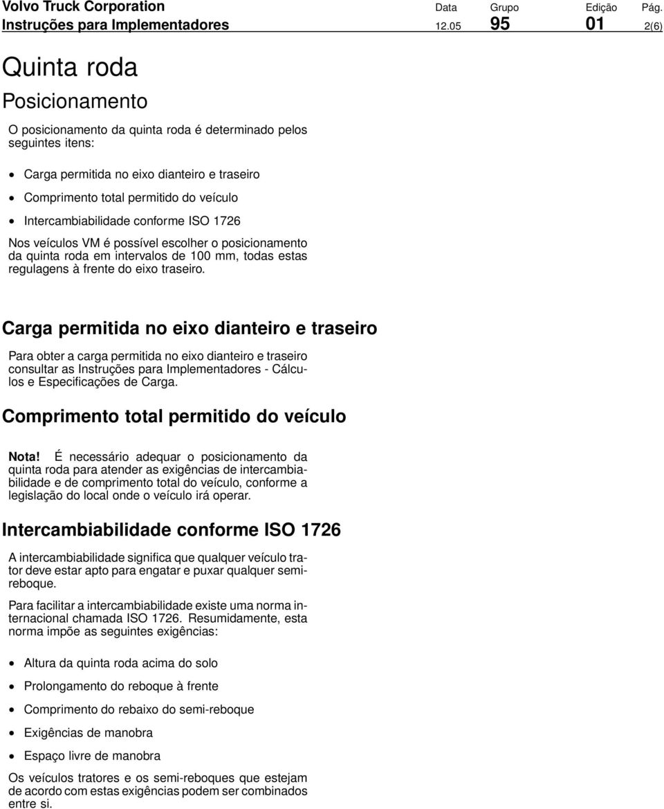 Intercambiabilidade conforme ISO 1726 Nos veículos VM é possível escolher o posicionamento da quinta roda em intervalos de 100 mm, todas estas regulagens à frente do eixo traseiro.