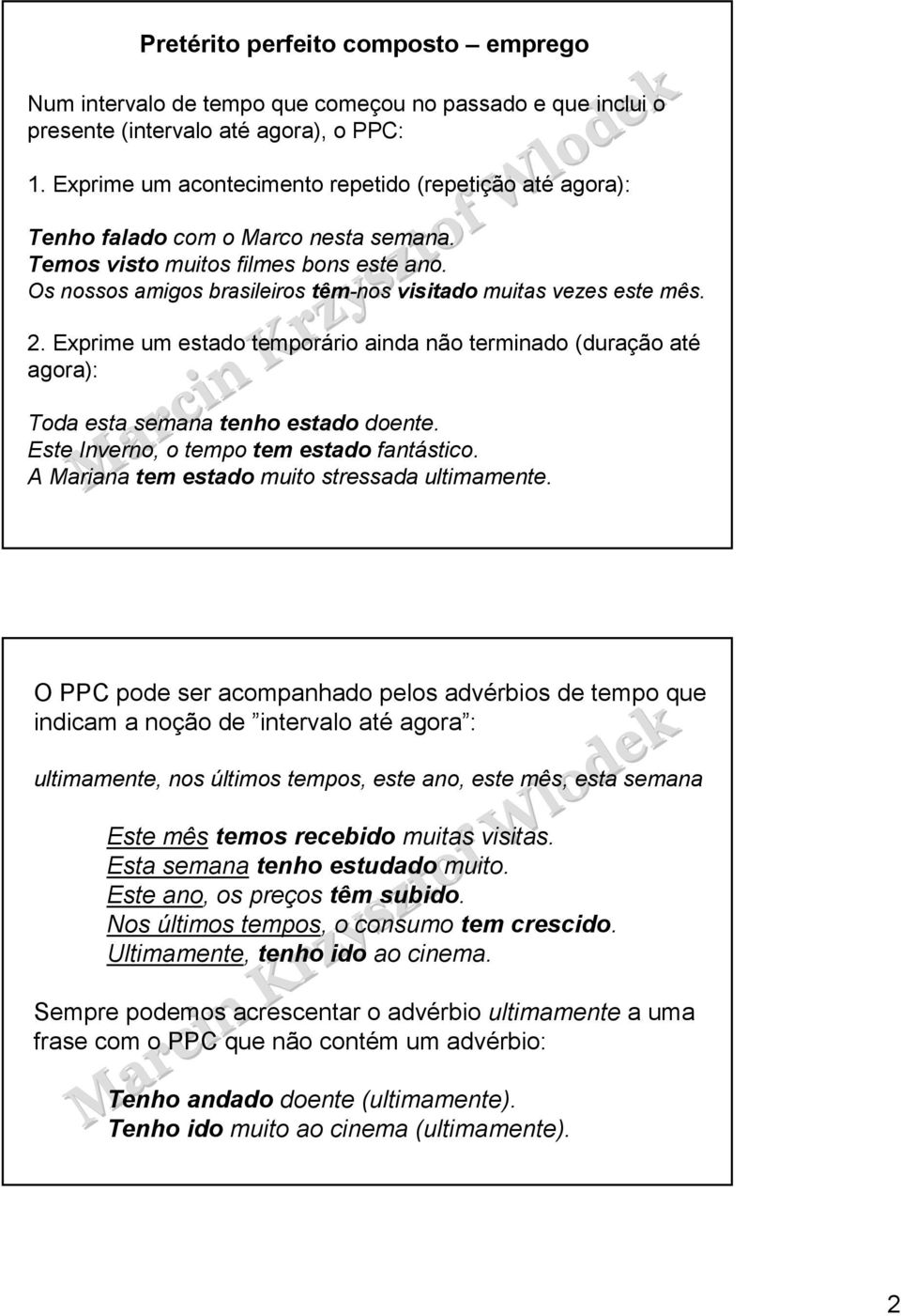 Os nossos amigos brasileiros têm-nos visitado muitas vezes este mês. 2. Exprime um estado temporário ainda não terminado (duração até agora): Toda esta semana tenho estado doente.