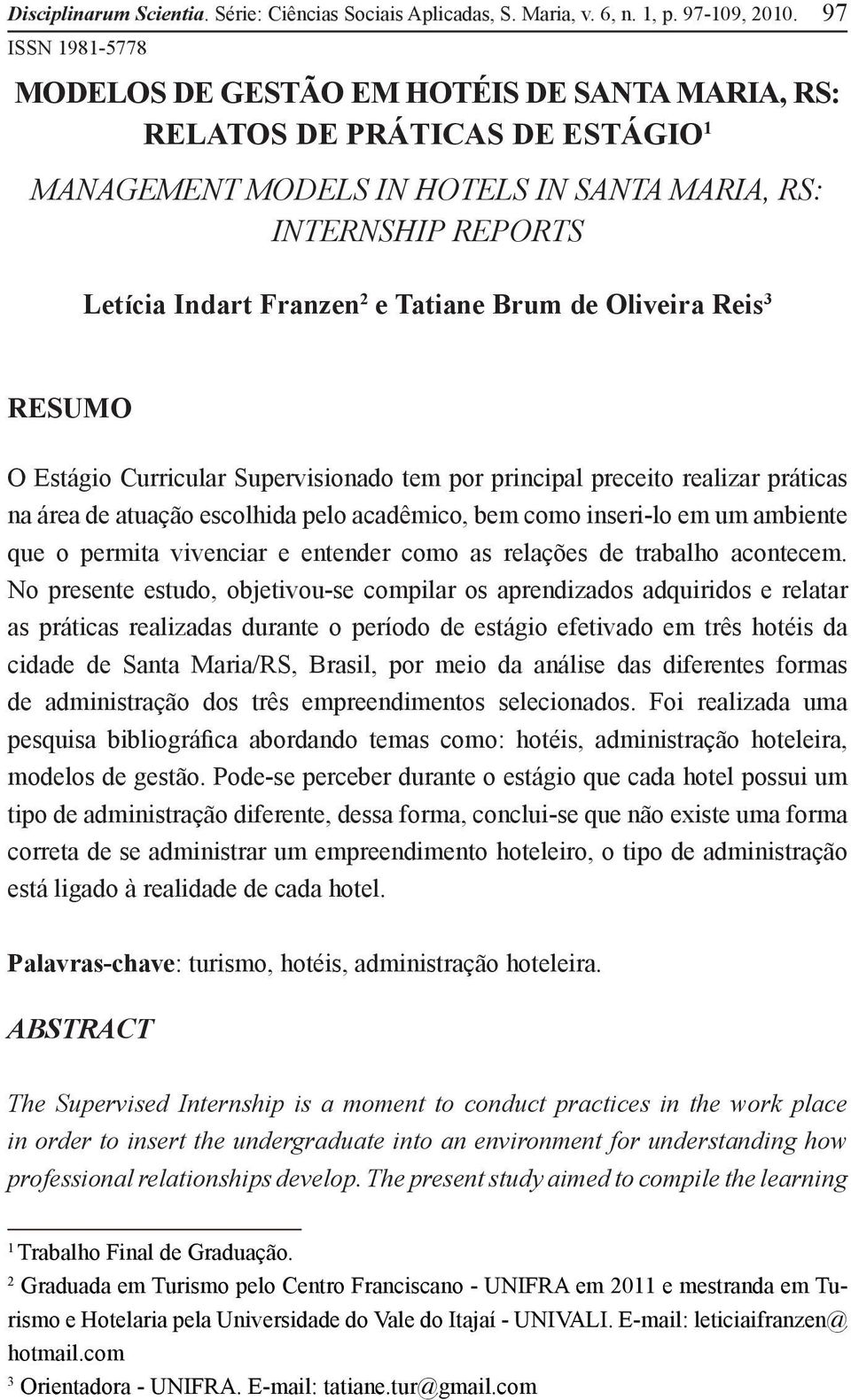 Tatiane Brum de Oliveira Reis 3 RESUMO O Estágio Curricular Supervisionado tem por principal preceito realizar práticas na área de atuação escolhida pelo acadêmico, bem como inseri-lo em um ambiente