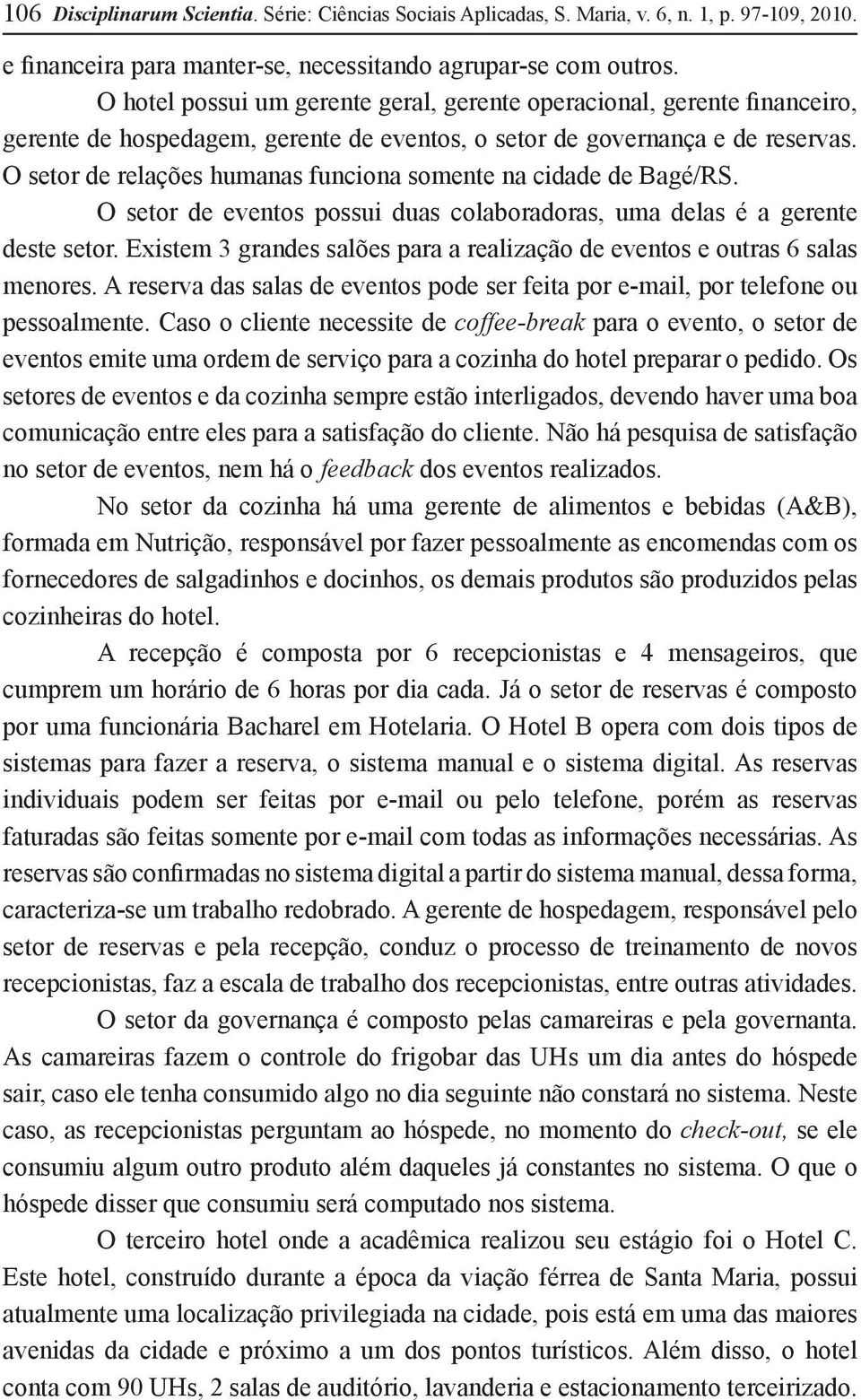 O setor de relações humanas funciona somente na cidade de Bagé/RS. O setor de eventos possui duas colaboradoras, uma delas é a gerente deste setor.