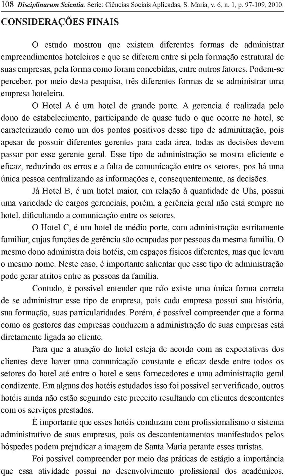 foram concebidas, entre outros fatores. Podem-se perceber, por meio desta pesquisa, três diferentes formas de se administrar uma empresa hoteleira. O Hotel A é um hotel de grande porte.