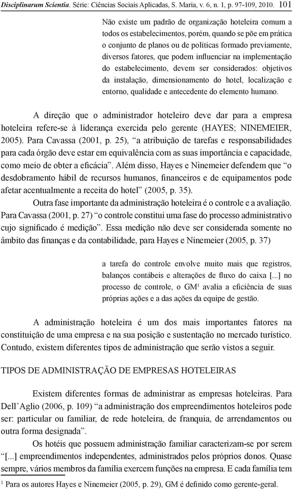 podem influenciar na implementação do estabelecimento, devem ser considerados: objetivos da instalação, dimensionamento do hotel, localização e entorno, qualidade e antecedente do elemento humano.