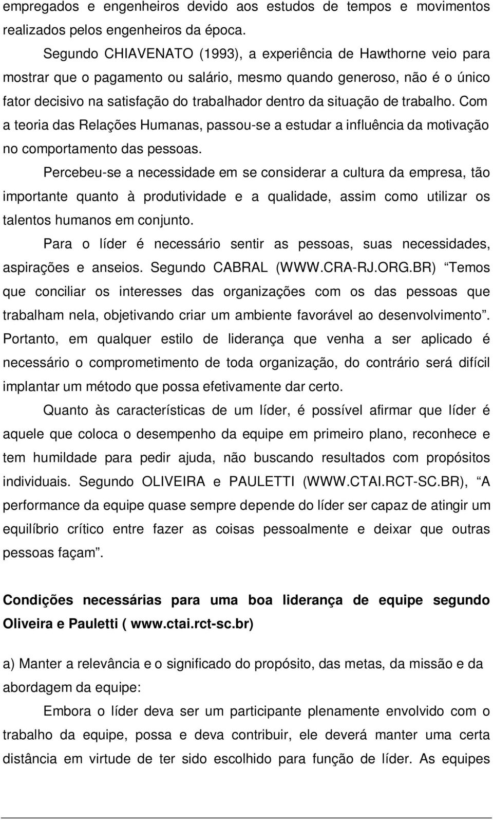 de trabalho. Com a teoria das Relações Humanas, passou-se a estudar a influência da motivação no comportamento das pessoas.