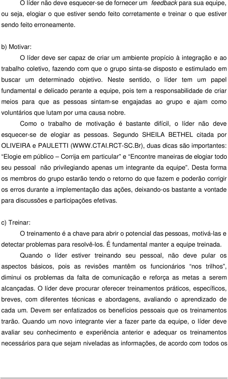 Neste sentido, o líder tem um papel fundamental e delicado perante a equipe, pois tem a responsabilidade de criar meios para que as pessoas sintam-se engajadas ao grupo e ajam como voluntários que