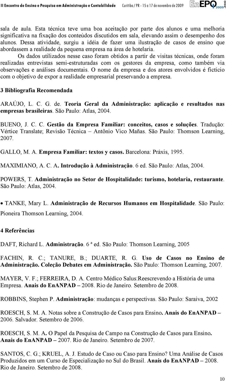 Os dados utilizados nesse caso foram obtidos a partir de visitas técnicas, onde foram realizadas entrevistas semi-estruturadas com os gestores da empresa, como também via observações e análises