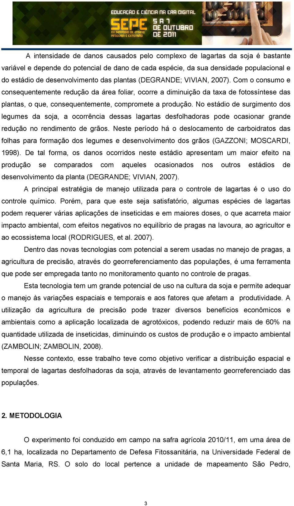 No estádio de surgimento dos legumes da soja, a ocorrência dessas lagartas desfolhadoras pode ocasionar grande redução no rendimento de grãos.