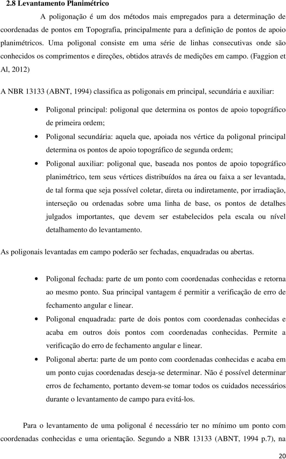 (Faggion et Al, 2012) A NBR 13133 (ABNT, 1994) classifica as poligonais em principal, secundária e auxiliar: Poligonal principal: poligonal que determina os pontos de apoio topográfico de primeira