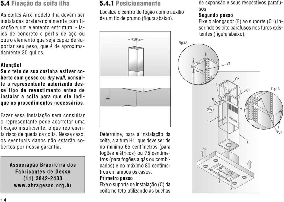 Se o teto de sua cozinha estiver coberto com gesso ou dry wall, consulte o representante autorizado desse tipo de revestimento antes de instalar a coifa para que ele indique os procedimentos