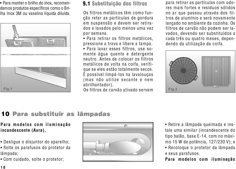 Pa ra retirar os filtros metálicos, pressione a trava e libere a tampa. Para lavar esses filtros, use somente água quente e detergente neutro.