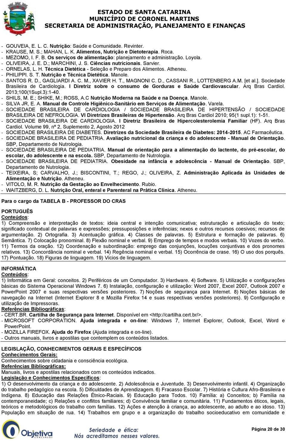 Técnica Dietética - Seleção e Preparo dos Alimentos. Atheneu. - PHILIPPI. S. T. Nutrição e Técnica Dietética. Manole. - SANTOS R. D., GAGLIARDI A. C. M., XAVIER H. T., MAGNONI C. D., CASSANI R.