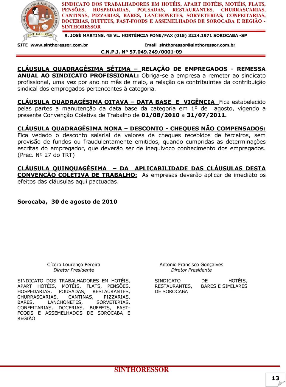 CLÁUSULA QUADRAGÉSIMA OITAVA DATA BASE E VIGÊNCIA Fica estabelecido pelas partes a manutenção da data base da categoria em 1º de agosto, vigendo a presente Convenção Coletiva de Trabalho de