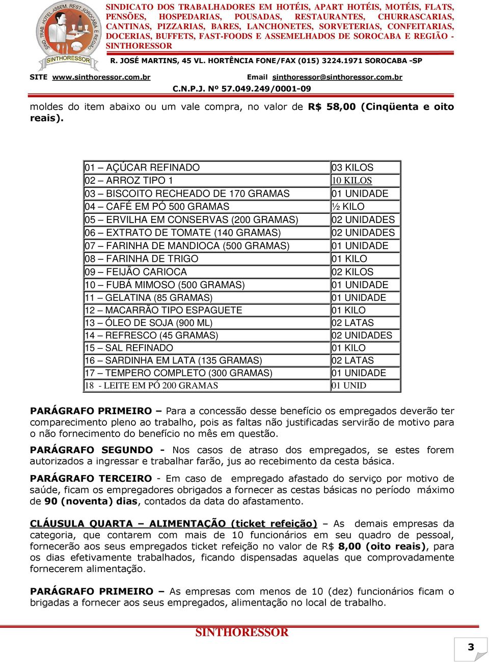 TOMATE (140 GRAMAS) 02 UNIDADES 07 FARINHA DE MANDIOCA (500 GRAMAS) 01 UNIDADE 08 FARINHA DE TRIGO 01 KILO 09 FEIJÃO CARIOCA 02 KILOS 10 FUBÁ MIMOSO (500 GRAMAS) 01 UNIDADE 11 GELATINA (85 GRAMAS) 01