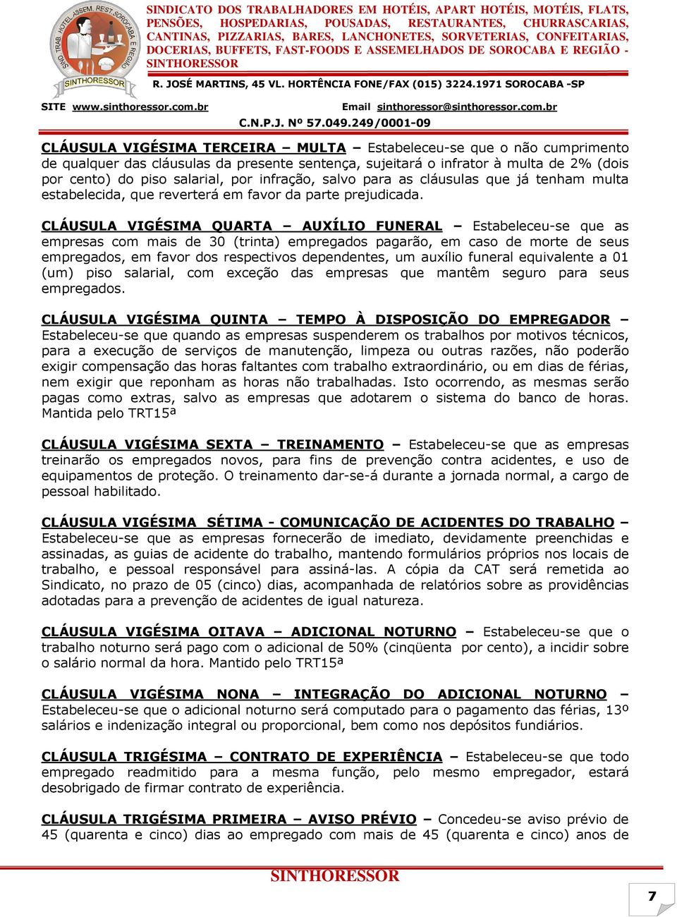 CLÁUSULA VIGÉSIMA QUARTA AUXÍLIO FUNERAL Estabeleceu-se que as empresas com mais de 30 (trinta) empregados pagarão, em caso de morte de seus empregados, em favor dos respectivos dependentes, um