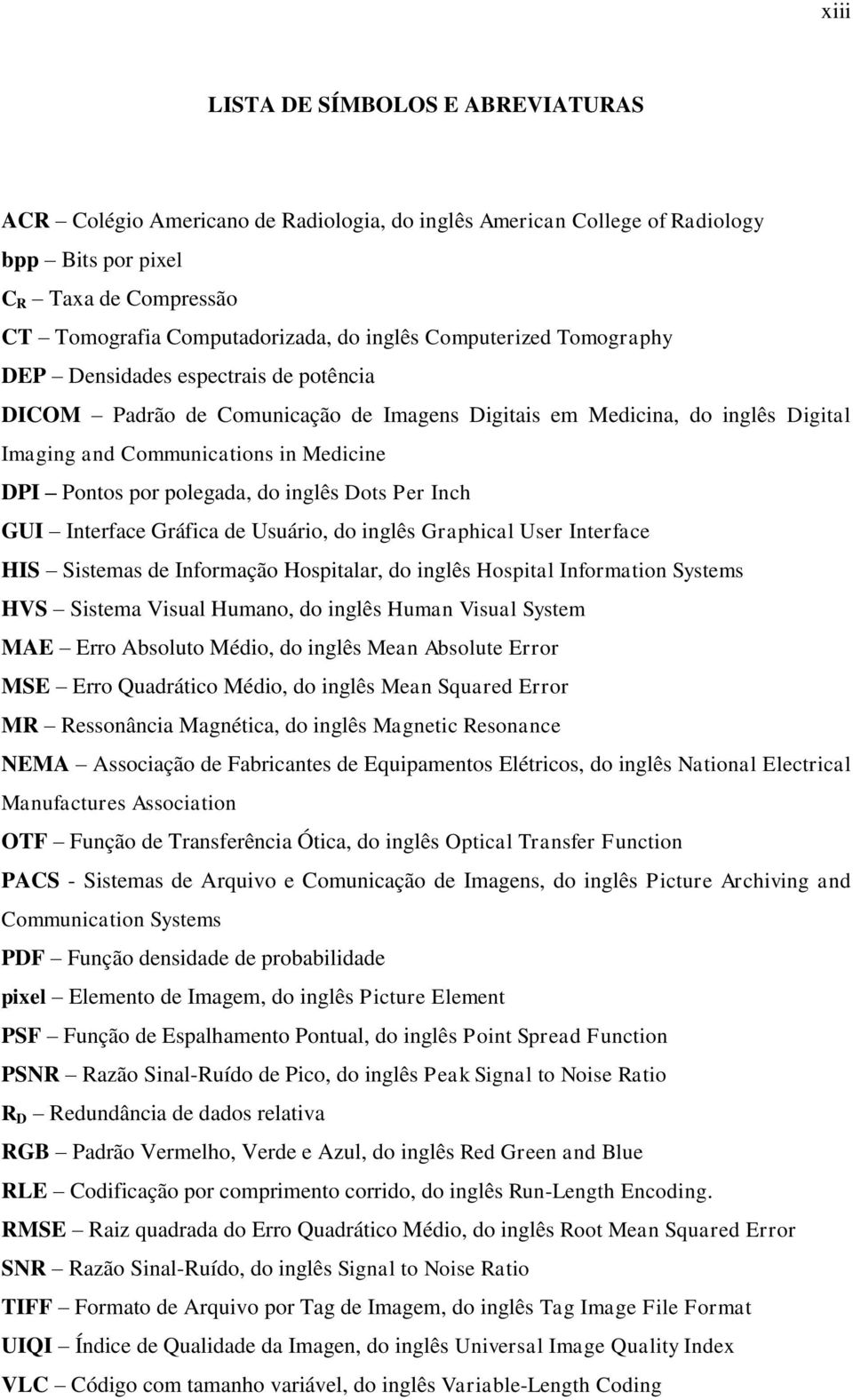 polegada, do inglês Dots Per Inch GUI Interface Gráfica de Usuário, do inglês Graphical User Interface HIS Sistemas de Informação Hospitalar, do inglês Hospital Information Systems HVS Sistema Visual