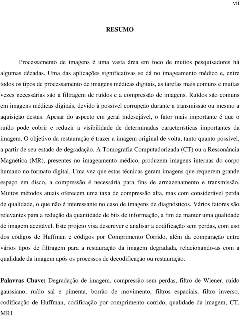 de ruídos e a compressão de imagens. Ruídos são comuns em imagens médicas digitais, devido à possível corrupção durante a transmissão ou mesmo a aquisição destas.