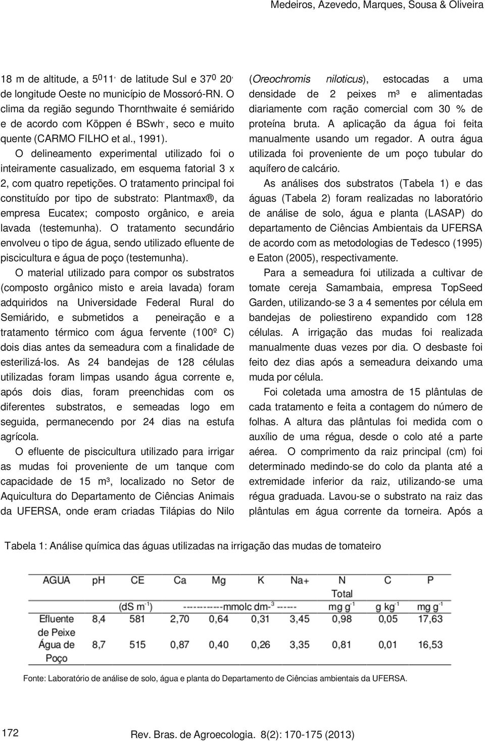 O delineamento experimental utilizado foi o inteiramente casualizado, em esquema fatorial 3 x 2, com quatro repetições.