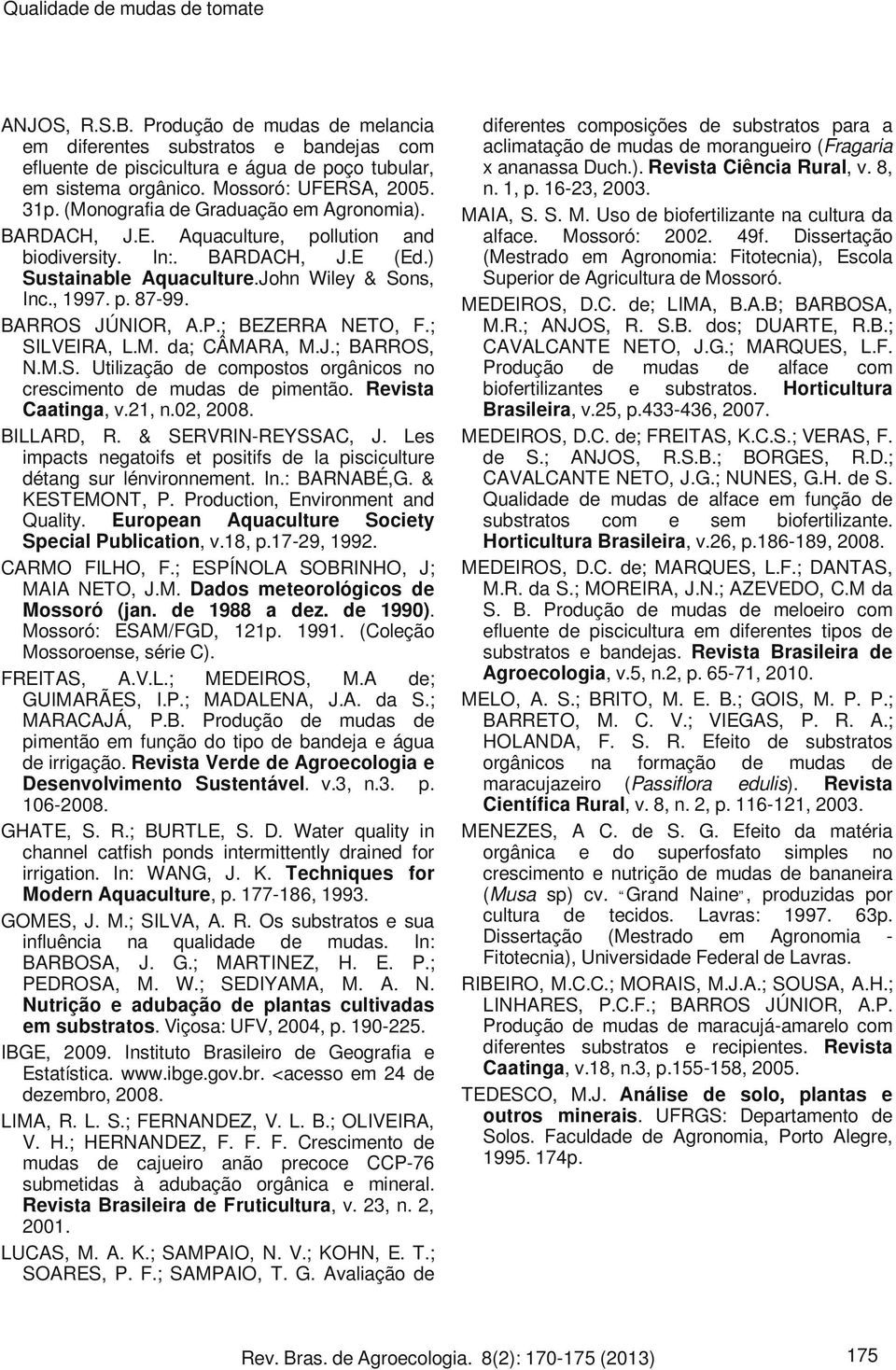 , 1997. p. 87-99. BARROS JÚNIOR, A.P.; BEZERRA NETO, F.; SILVEIRA, L.M. da; CÂMARA, M.J.; BARROS, N.M.S. Utilização de compostos orgânicos no crescimento de mudas de pimentão. Revista Caatinga, v.