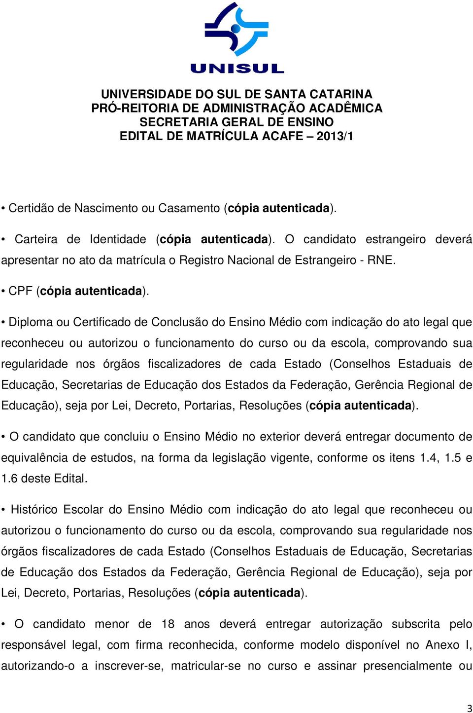 Diploma ou Certificado de Conclusão do Ensino Médio com indicação do ato legal que reconheceu ou autorizou o funcionamento do curso ou da escola, comprovando sua regularidade nos órgãos