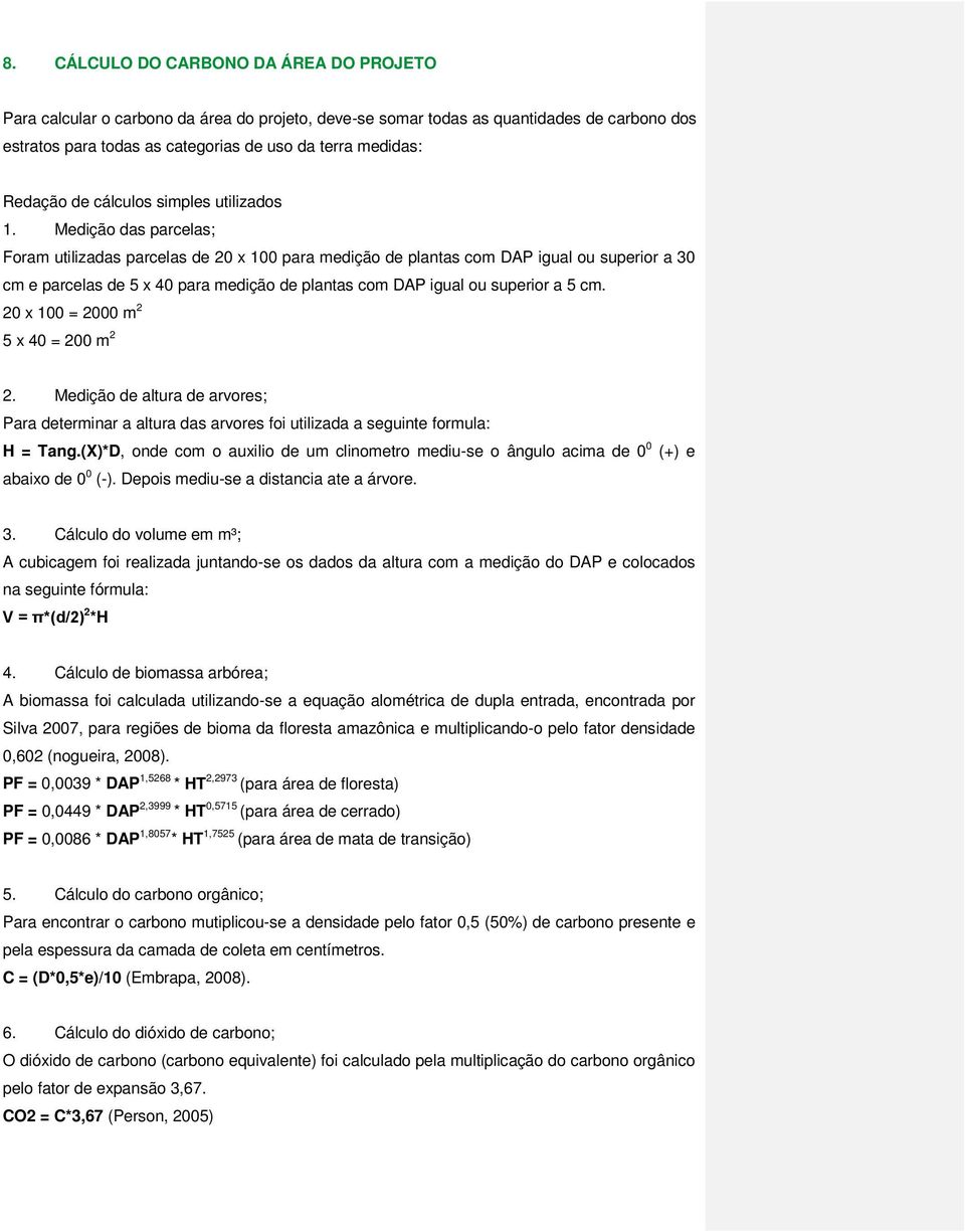 Medição das parcelas; Foram utilizadas parcelas de 20 x 100 para medição de plantas com DAP igual ou superior a 30 cm e parcelas de 5 x 40 para medição de plantas com DAP igual ou superior a 5 cm.