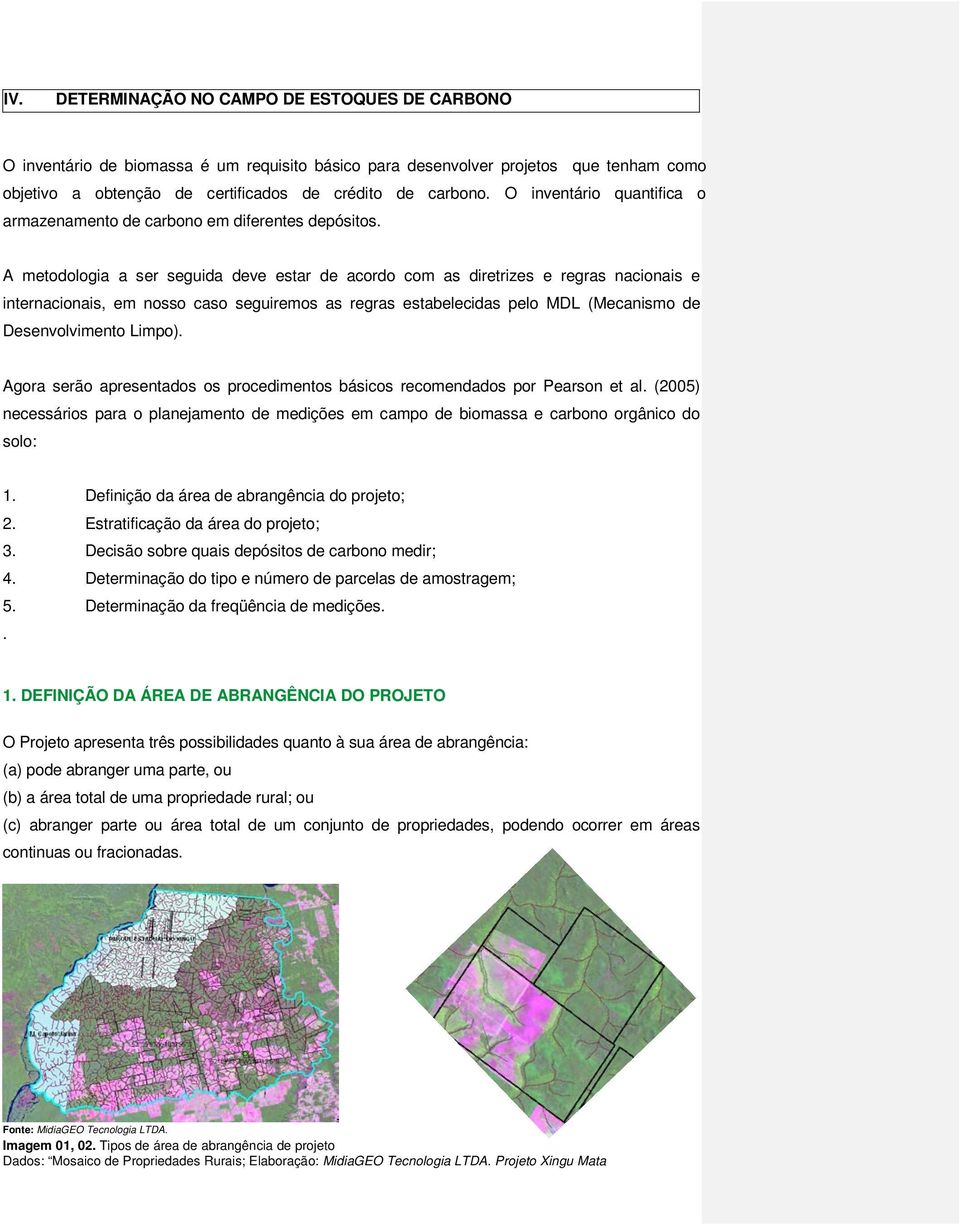 A metodologia a ser seguida deve estar de acordo com as diretrizes e regras nacionais e internacionais, em nosso caso seguiremos as regras estabelecidas pelo MDL (Mecanismo de Desenvolvimento Limpo).