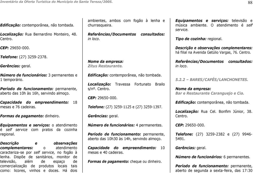 Equipamentos e serviços: o atendimento é self service com pratos da cozinha regional. complementares: o atendimento caracteriza-se por self service, no fogão à lenha.