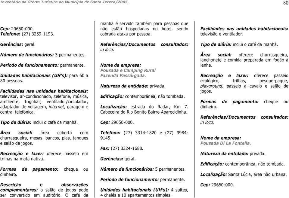 Facilidades nas unidades habitacionais: televisor, ar-condicionado, telefone, música, ambiente, frigobar, ventilador/circulador, adaptador de voltagem, internet, garagem e central telefônica.