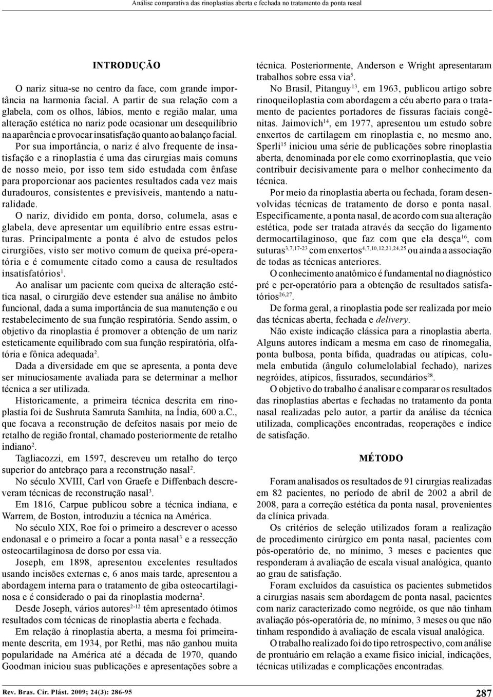 partir de sua relação com a glabela, com os olhos, lábios, mento e região malar, uma alteração estética no nariz pode ocasionar um desequilíbrio na aparência e provocar insatisfação quanto ao balanço