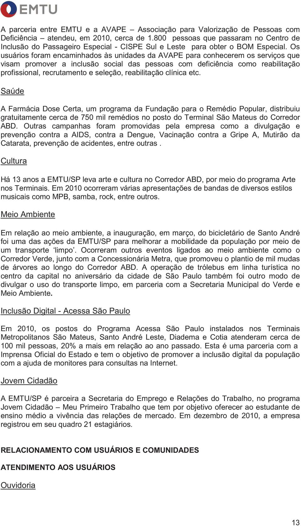 Os usuários foram encaminhados às unidades da AVAPE para conhecerem os serviços que visam promover a inclusão social das pessoas com deficiência como reabilitação profissional, recrutamento e