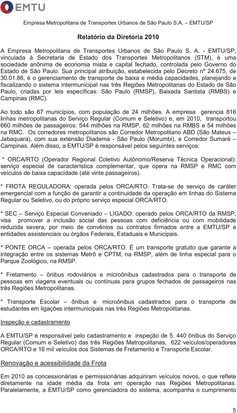 - EMTU/SP, vinculada à Secretaria de Estado dos Transportes Metropolitanos (STM), é uma sociedade anônima de economia mista e capital fechado, controlada pelo Governo do Estado de São Paulo.