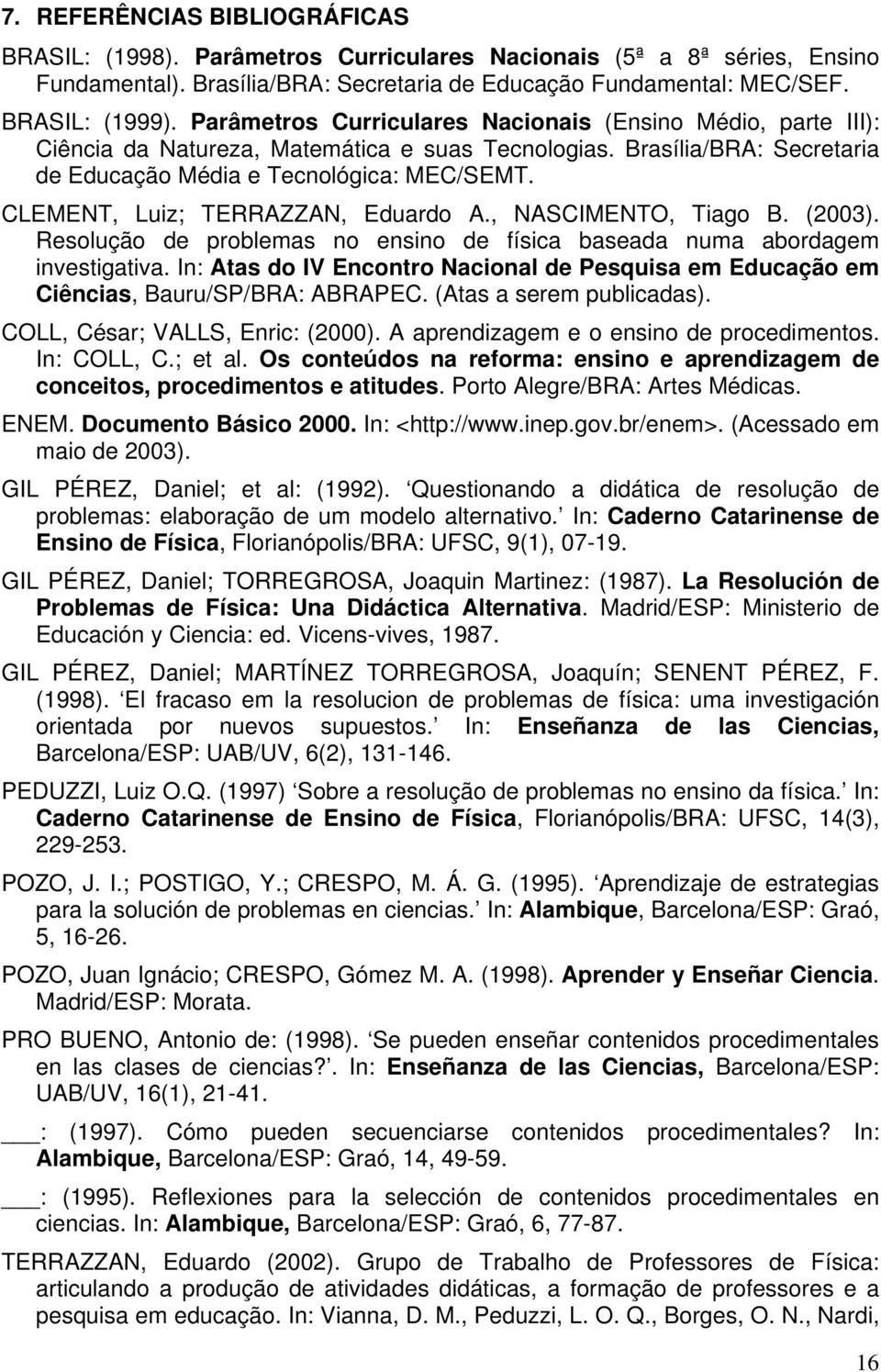 CLEMENT, Luiz; TERRAZZAN, Eduardo A., NASCIMENTO, Tiago B. (2003). Resolução de problemas no ensino de física baseada numa abordagem investigativa.