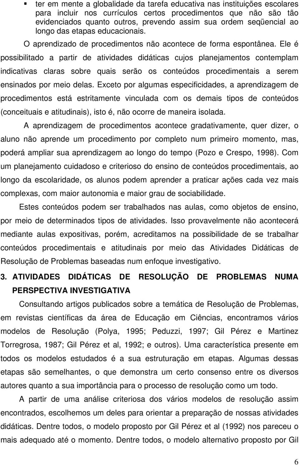 Ele é possibilitado a partir de atividades didáticas cujos planejamentos contemplam indicativas claras sobre quais serão os conteúdos procedimentais a serem ensinados por meio delas.