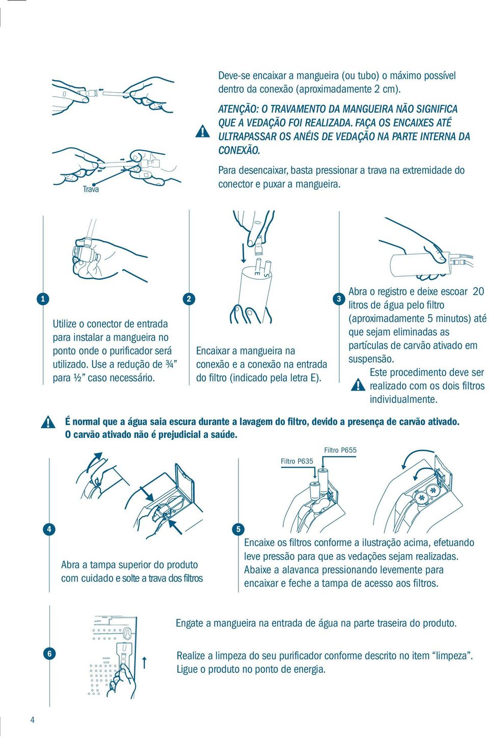 1 2 3 Utilize o conector de entrada para instalar a mangueira no ponto onde o purificador será utilizado. Use a redução de ¾ para ½ caso necessário.