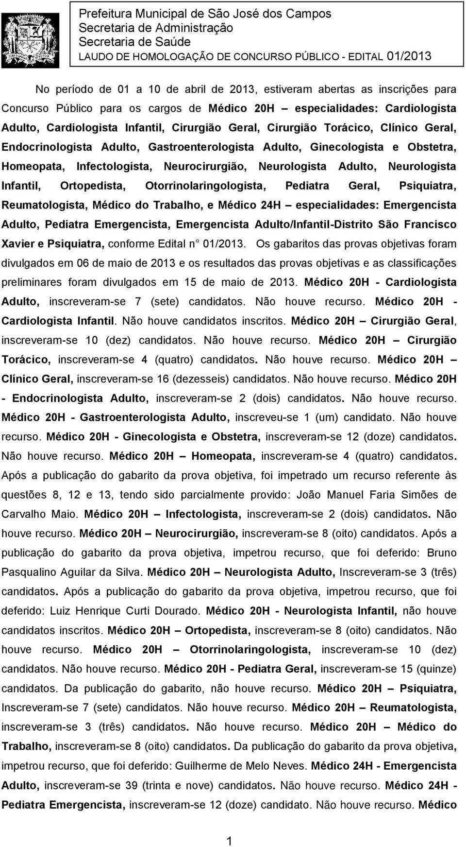 Infantil, Ortopedista, Otorrinolaringologista, Pediatra Geral, Psiquiatra, Reumatologista, Médico do Trabalho, e Médico 24H especialidades: Emergencista Adulto, Pediatra Emergencista, Emergencista