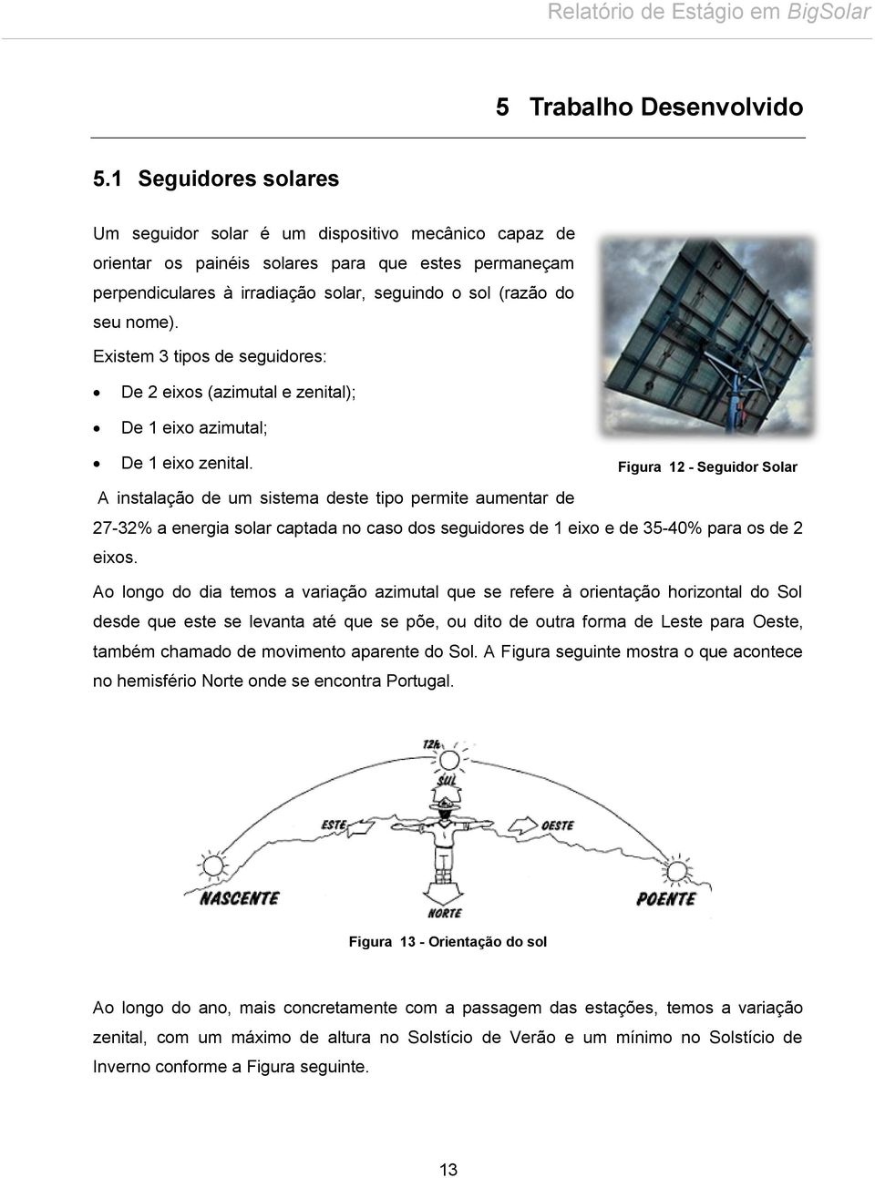 Existem 3 tipos de seguidores: De 2 eixos (azimutal e zenital); De 1 eixo azimutal; De 1 eixo zenital.