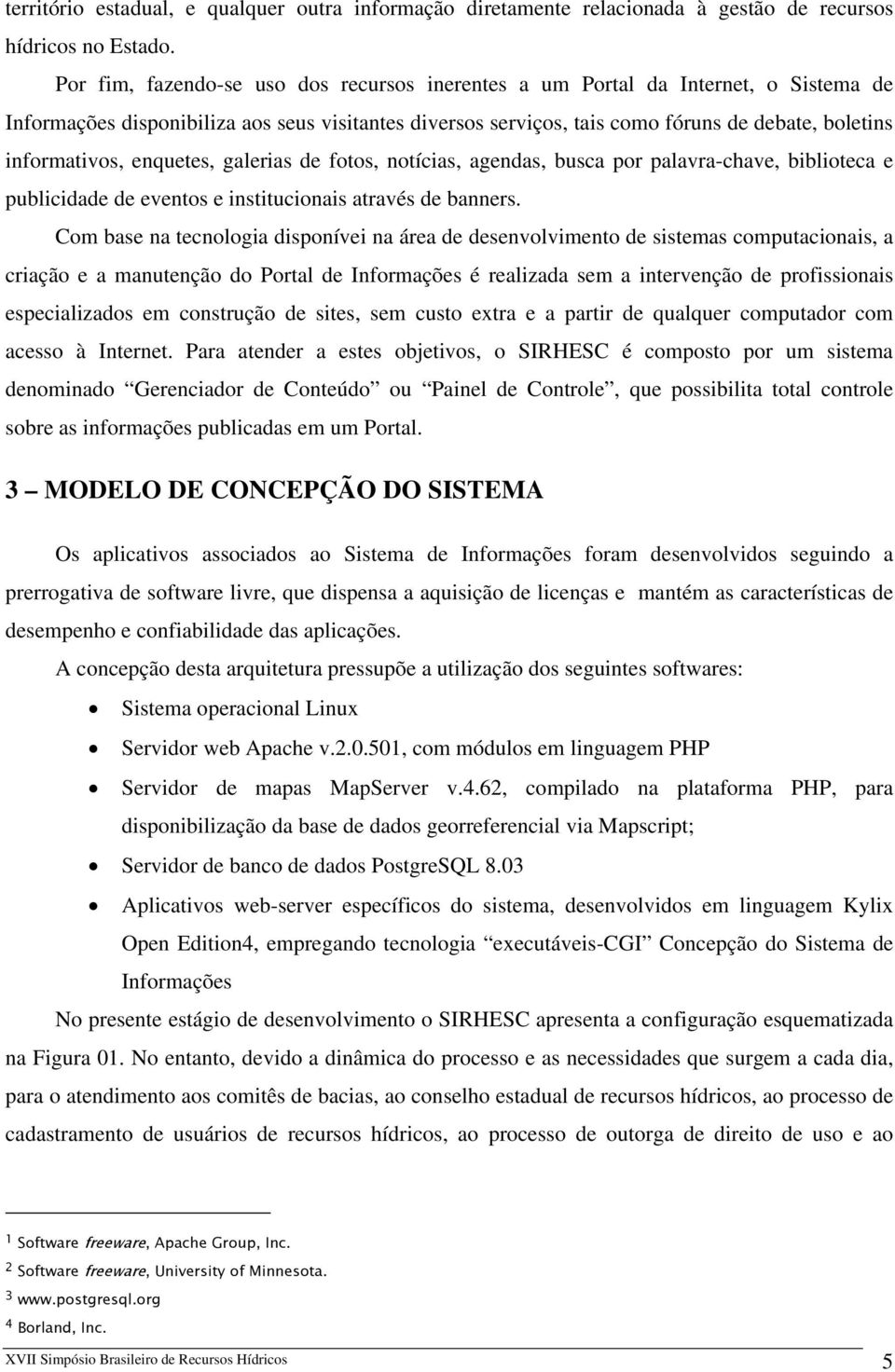 informativos, enquetes, galerias de fotos, notícias, agendas, busca por palavra-chave, biblioteca e publicidade de eventos e institucionais através de banners.