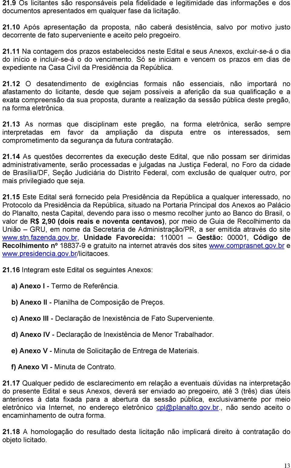 11 Na contagem dos prazos estabelecidos neste Edital e seus Anexos, excluir-se-á o dia do início e incluir-se-á o do vencimento.