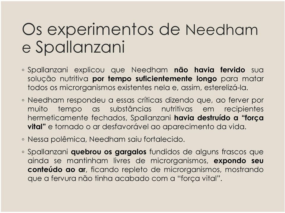 Needham respondeu a essas críticas dizendo que, ao ferver por muito tempo as substâncias nutritivas em recipientes hermeticamente fechados, Spallanzani havia destruído a força vital