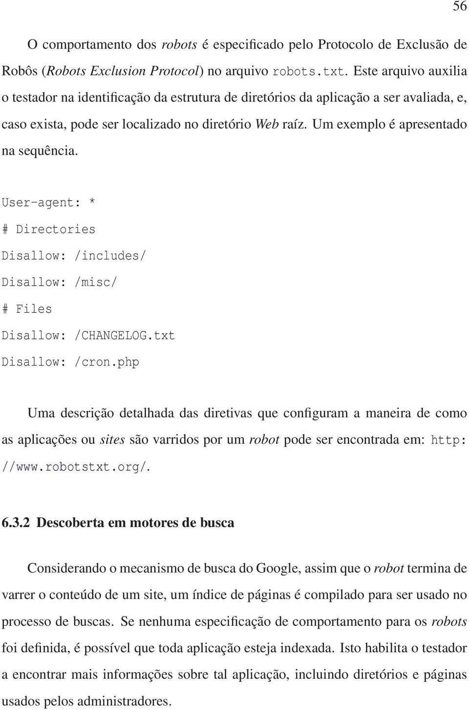 Um exemplo é apresentado na sequência. User-agent: * # Directories Disallow: /includes/ Disallow: /misc/ # Files Disallow: /CHANGELOG.txt Disallow: /cron.