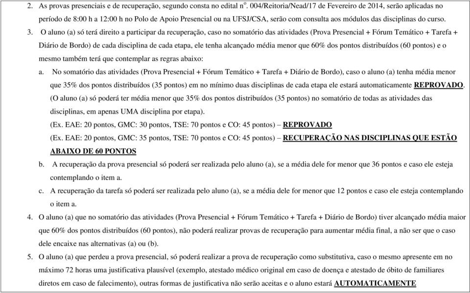 O aluno (a) só terá direito a participar da recuperação, caso no somatório das atividades (Prova Presencial + Fórum Temático + Tarefa + Diário de Bordo) de cada disciplina de cada etapa, ele tenha