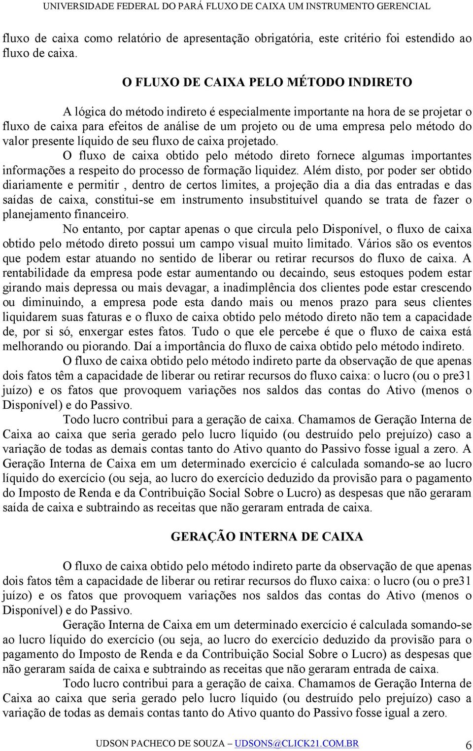 método do valor presente líquido de seu fluxo de caixa projetado. O fluxo de caixa obtido pelo método direto fornece algumas importantes informações a respeito do processo de formação liquidez.