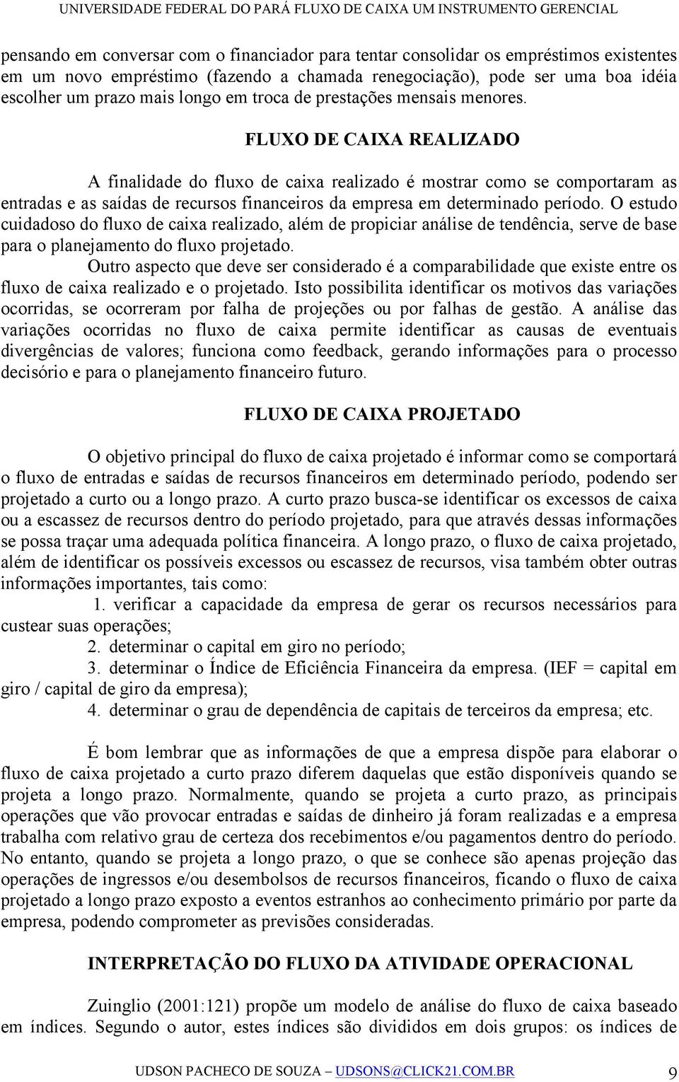 FLUXO DE CAIXA REALIZADO A finalidade do fluxo de caixa realizado é mostrar como se comportaram as entradas e as saídas de recursos financeiros da empresa em determinado período.