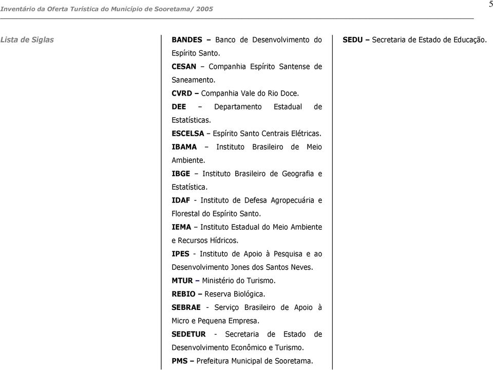 IBGE Instituto Brasileiro de Geografia e Estatística. IDAF - Instituto de Defesa Agropecuária e Florestal do Espírito Santo. IEMA Instituto Estadual do Meio Ambiente e Recursos Hídricos.