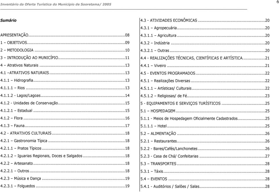 ..15 4.1.2 Flora...16 4.1.3 Fauna...17 4.2 - ATRATIVOS CULTURAIS...18 4.2.1 Gastronomia Típica...18 4.2.1.1 Pratos Típicos...18 4.2.1.2 Iguarias Regionais, Doces e Salgados...18 4.2.2 Artesanato...18 4.2.2.1 Outros.