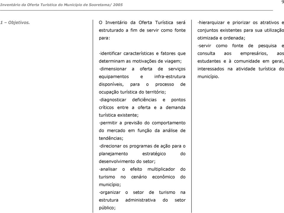 equipamentos e infra-estrutura disponíveis, para o processo de ocupação turística do território; diagnosticar deficiências e pontos críticos entre a oferta e a demanda turística existente; permitir a