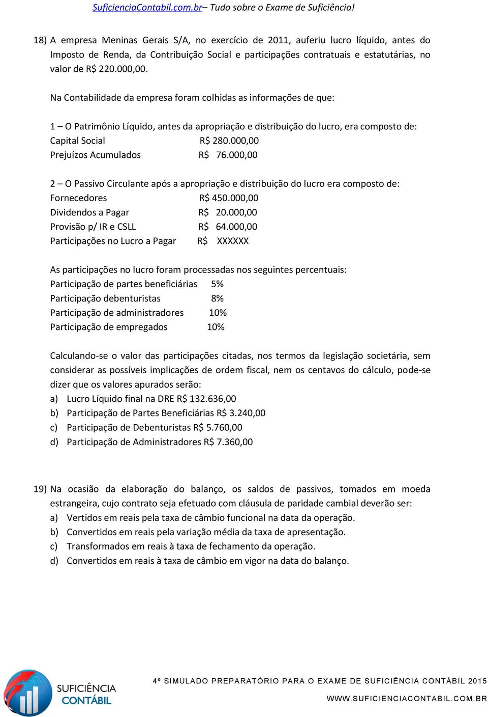 000,00 Prejuízos Acumulados R$ 76.000,00 2 O Passivo Circulante após a apropriação e distribuição do lucro era composto de: Fornecedores R$ 450.000,00 Dividendos a Pagar R$ 20.